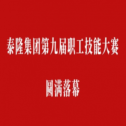 比技能、拼成績，爭創泰隆工匠——泰隆集團第九屆職工技能大賽圓滿落幕
